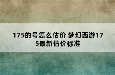 175的号怎么估价 梦幻西游175最新估价标准